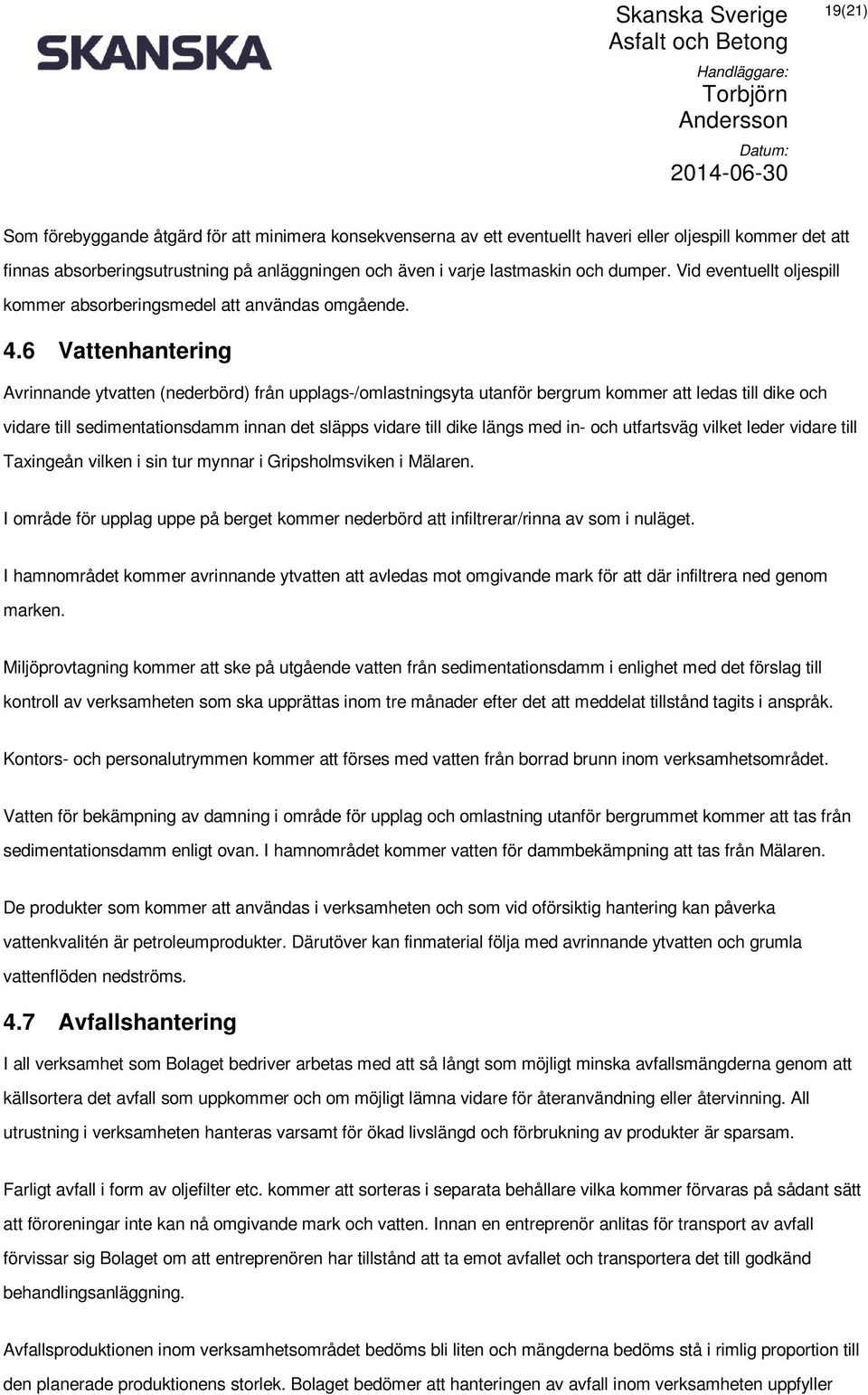 6 Vattenhantering Avrinnande ytvatten (nederbörd) från upplags-/omlastningsyta utanför bergrum kommer att ledas till dike och vidare till sedimentationsdamm innan det släpps vidare till dike längs