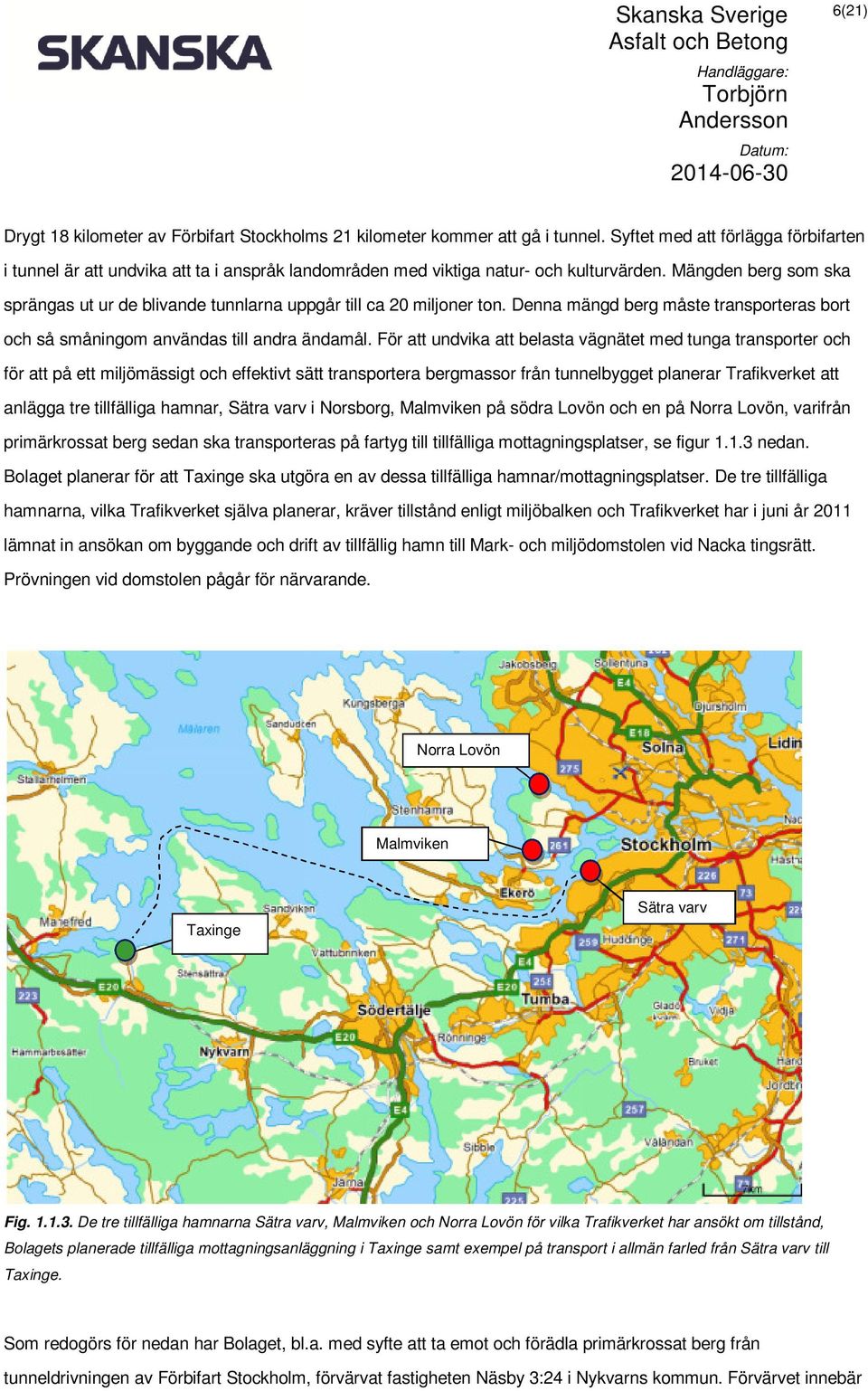 Mängden berg som ska sprängas ut ur de blivande tunnlarna uppgår till ca 20 miljoner ton. Denna mängd berg måste transporteras bort och så småningom användas till andra ändamål.