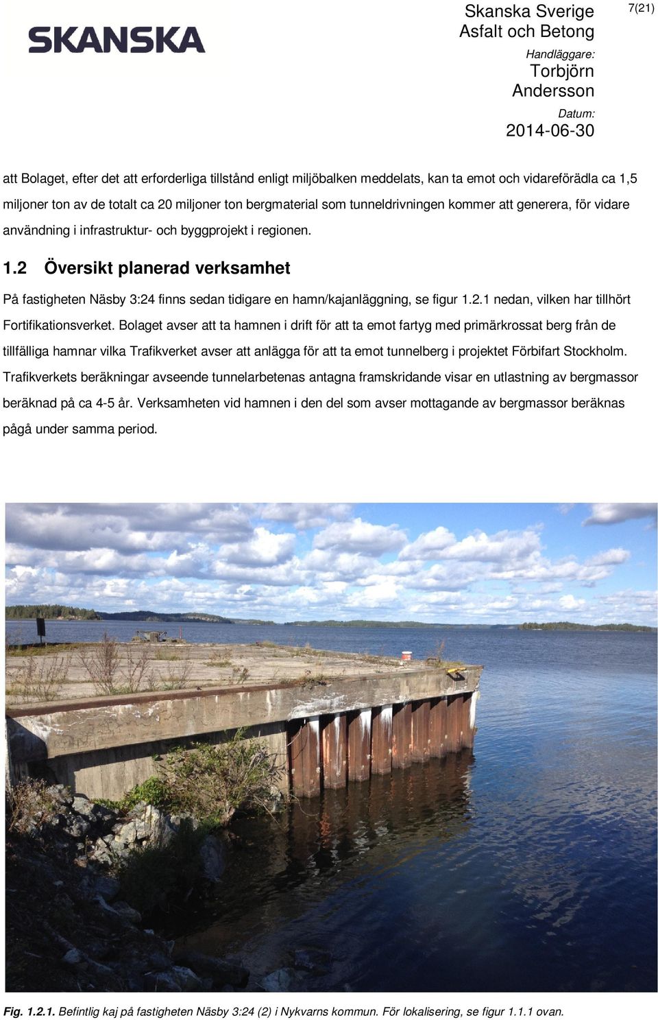 2 Översikt planerad verksamhet På fastigheten Näsby 3:24 finns sedan tidigare en hamn/kajanläggning, se figur 1.2.1 nedan, vilken har tillhört Fortifikationsverket.