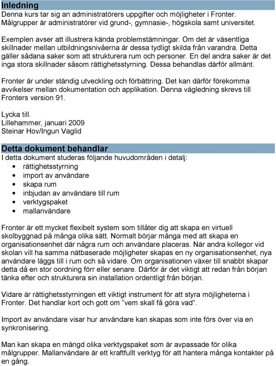 Detta gäller sådana saker som att strukturera rum och personer. En del andra saker är det inga stora skillnader såsom rättighetsstyrning. Dessa behandlas därför allmänt.