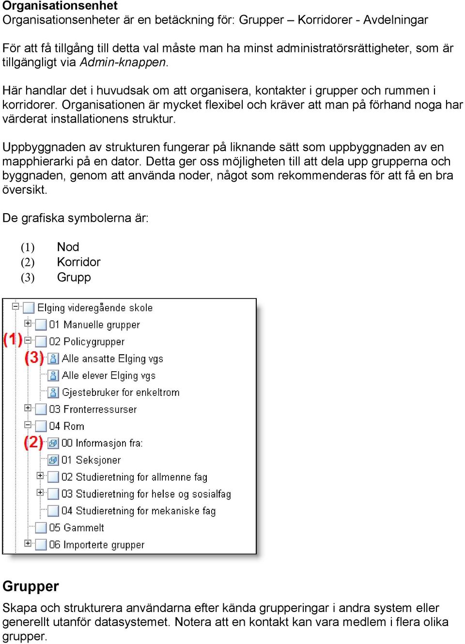 Organisationen är mycket flexibel och kräver att man på förhand noga har värderat installationens struktur.