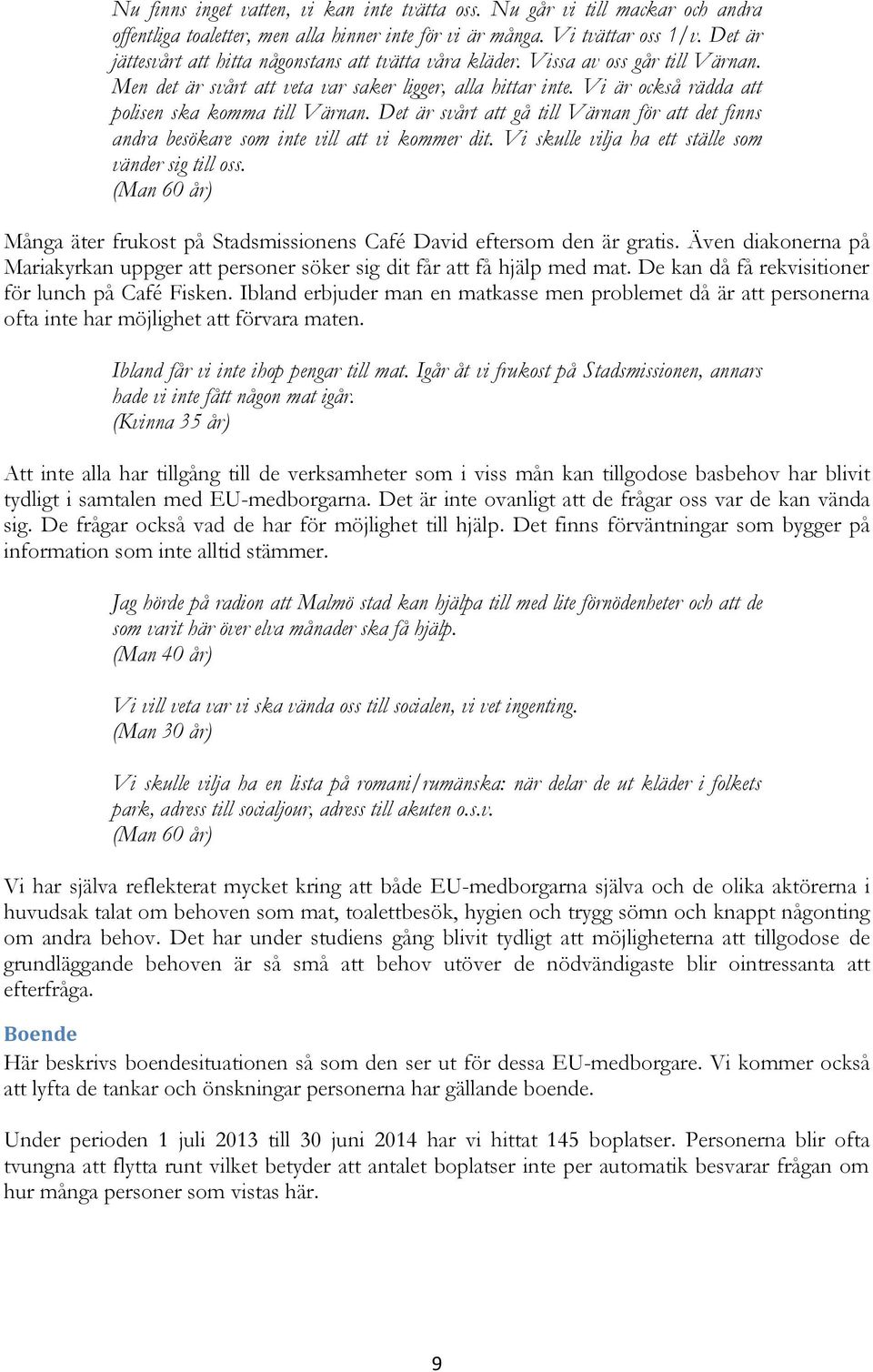Vi är också rädda att polisen ska komma till Värnan. Det är svårt att gå till Värnan för att det finns andra besökare som inte vill att vi kommer dit.