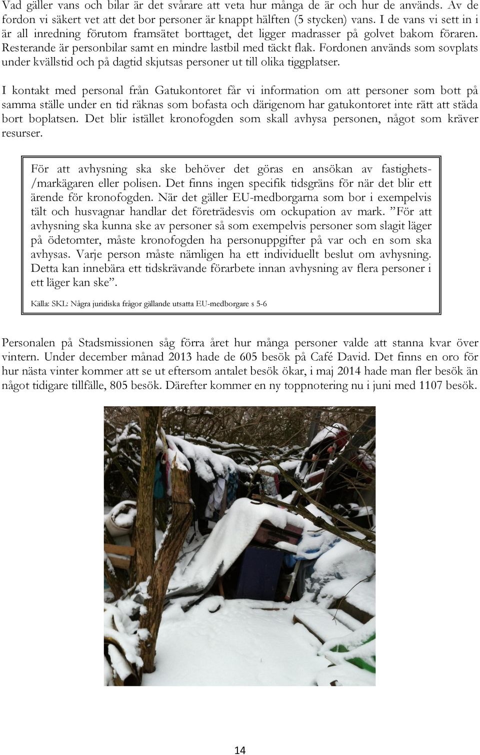 Fordonen används som sovplats under kvällstid och på dagtid skjutsas personer ut till olika tiggplatser.