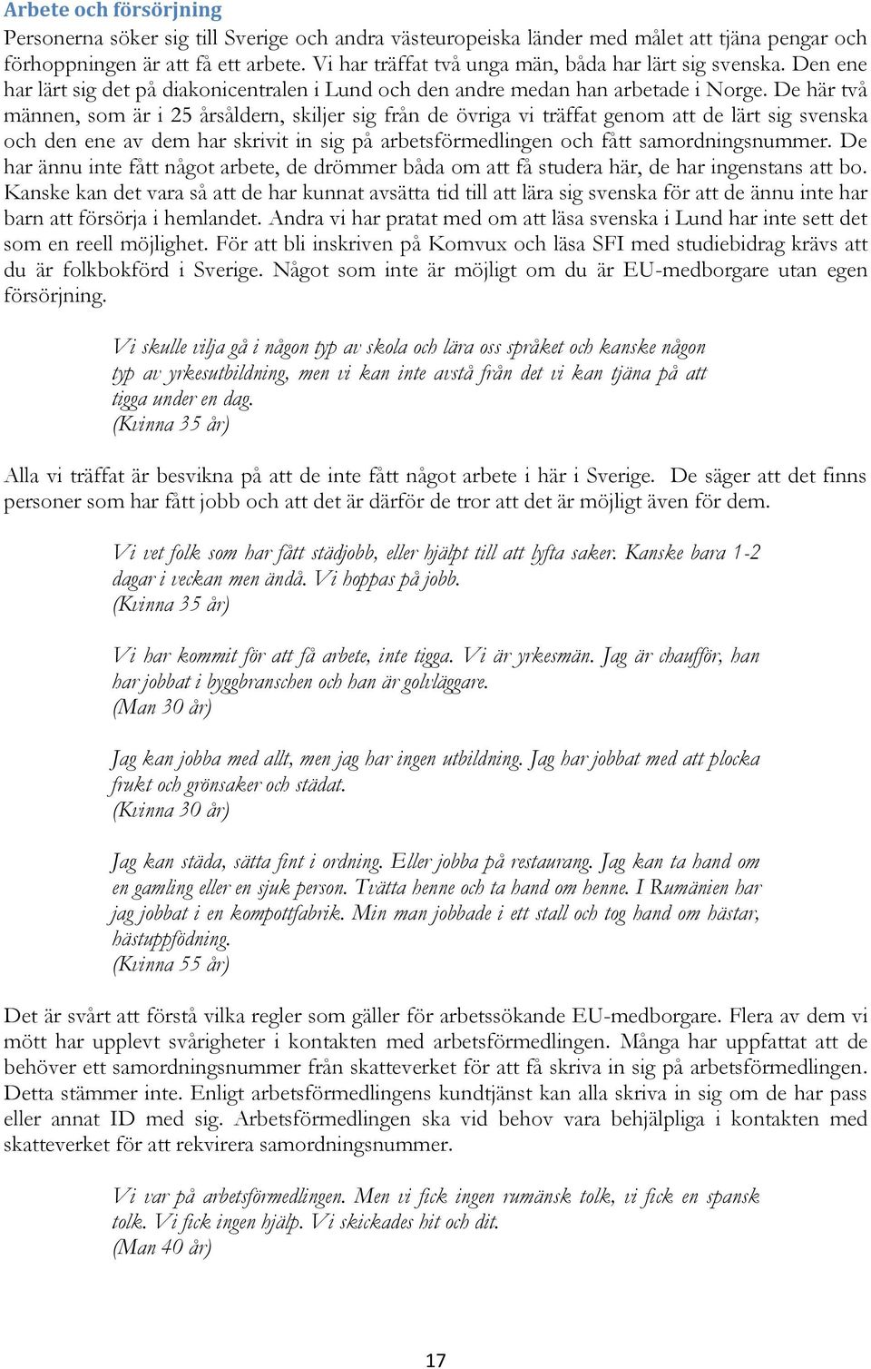 De här två männen, som är i 25 årsåldern, skiljer sig från de övriga vi träffat genom att de lärt sig svenska och den ene av dem har skrivit in sig på arbetsförmedlingen och fått samordningsnummer.
