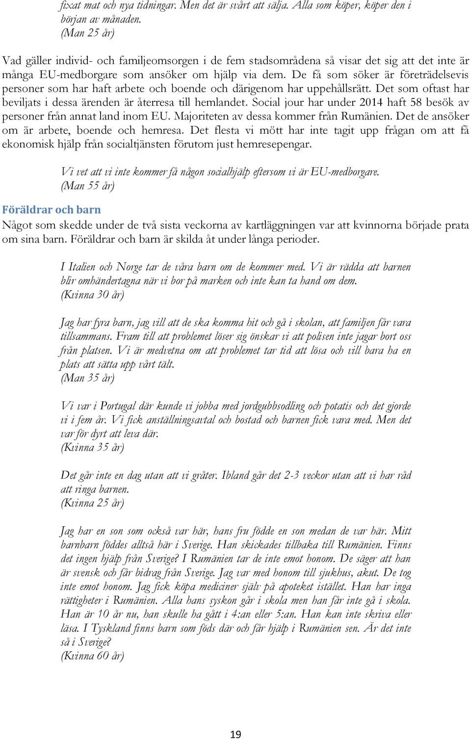De få som söker är företrädelsevis personer som har haft arbete och boende och därigenom har uppehållsrätt. Det som oftast har beviljats i dessa ärenden är återresa till hemlandet.