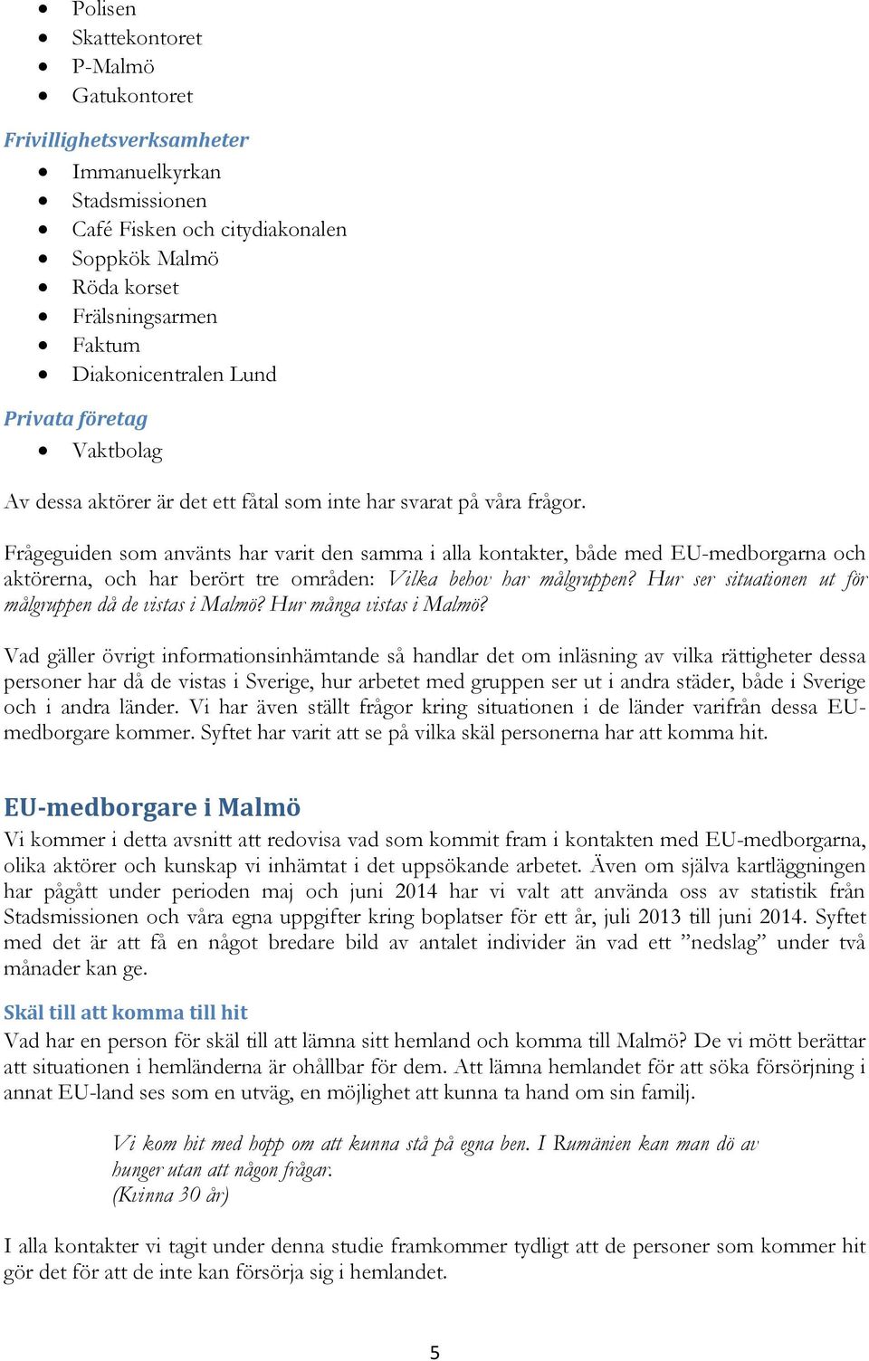 Frågeguiden som använts har varit den samma i alla kontakter, både med EU-medborgarna och aktörerna, och har berört tre områden: Vilka behov har målgruppen?