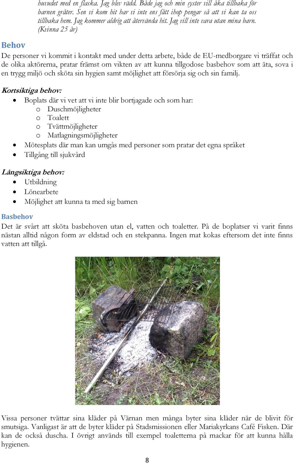 (Kvinna 25 år) Behov De personer vi kommit i kontakt med under detta arbete, både de EU-medborgare vi träffat och de olika aktörerna, pratar främst om vikten av att kunna tillgodose basbehov som att