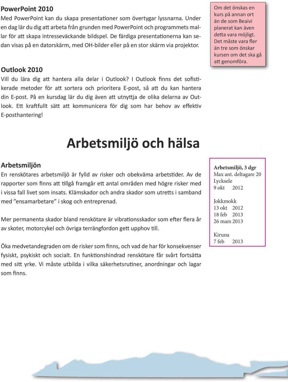 De färdiga presentationerna kan sedan visas på en datorskärm, med OH-bilder eller på en stor skärm via projektor. Outlook 2010 Vill du lära dig att hantera alla delar i Outlook?