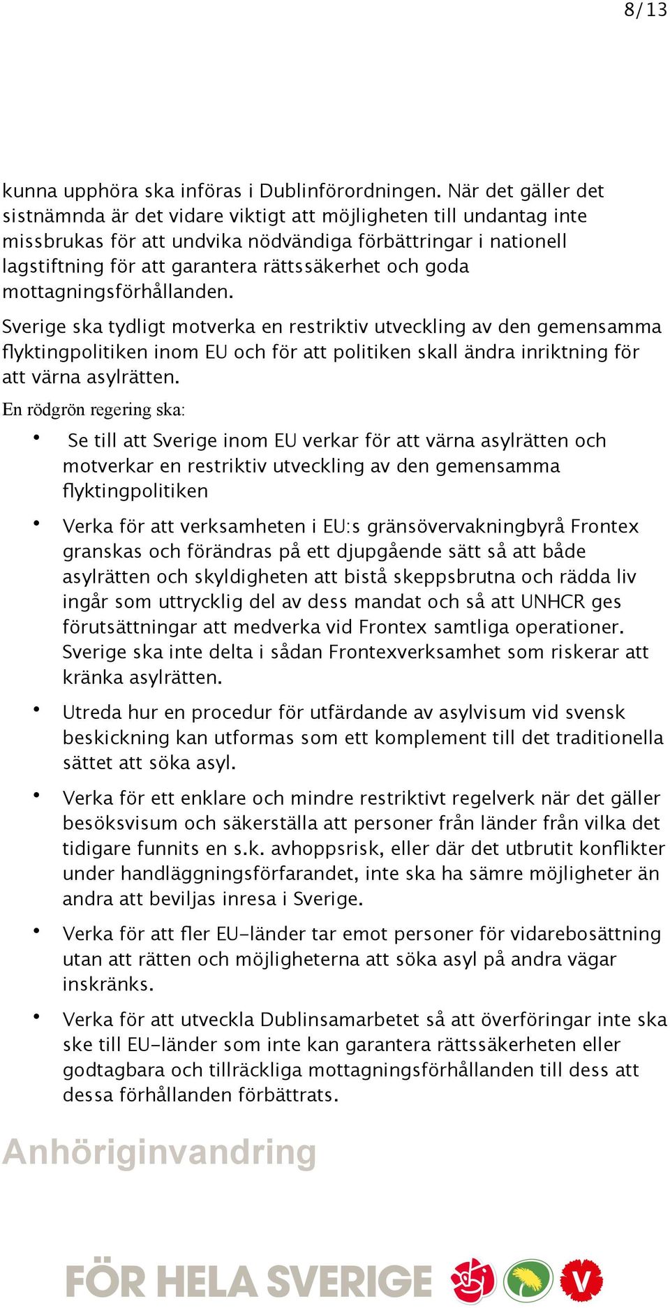 goda mottagningsförhållanden. Sverige ska tydligt motverka en restriktiv utveckling av den gemensamma flyktingpolitiken inom EU och för att politiken skall ändra inriktning för att värna asylrätten.