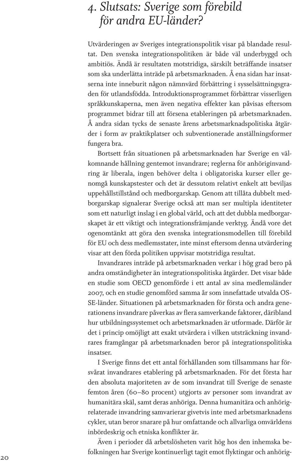 Å ena sidan har insatserna inte inneburit någon nämnvärd förbättring i sysselsättningsgraden för utlandsfödda.