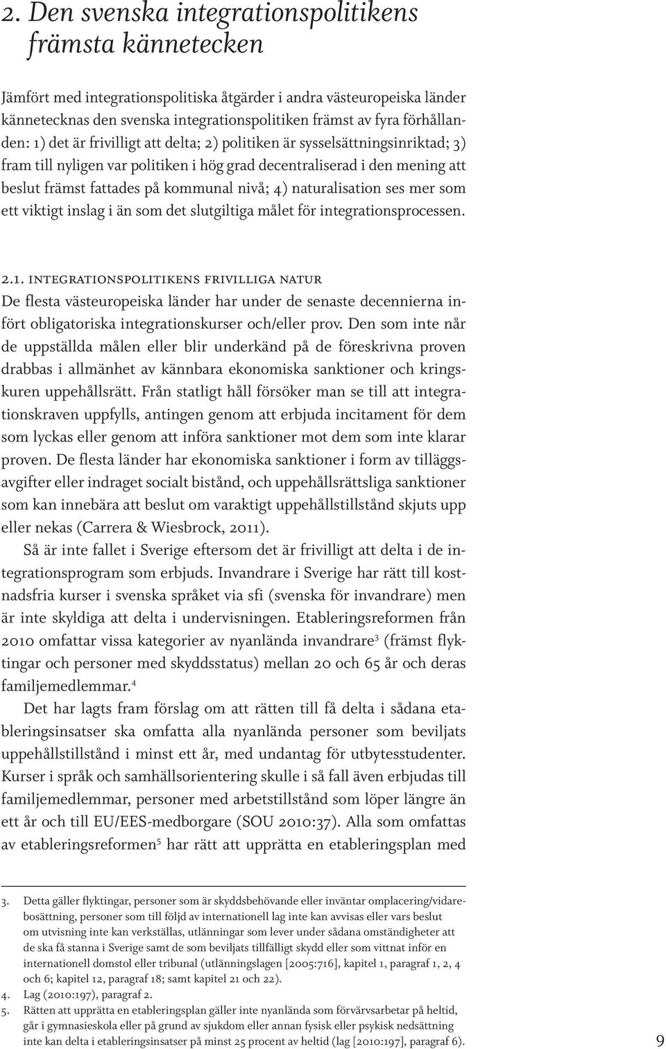 kommunal nivå; 4) naturalisation ses mer som ett viktigt inslag i än som det slutgiltiga målet för integrationsprocessen. 2.1.