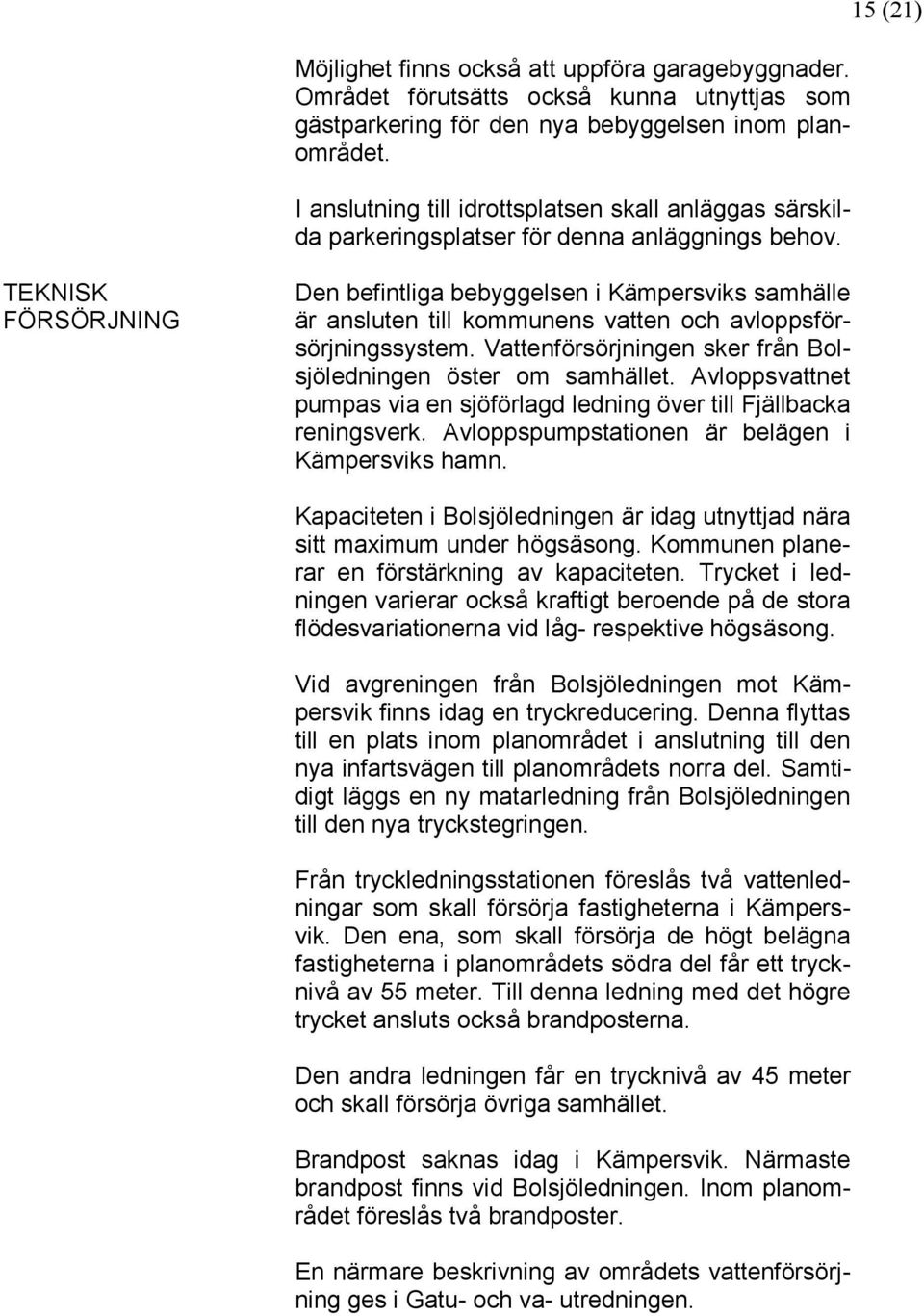 15 (21) TEKNISK FÖRSÖRJNING Den befintliga bebyggelsen i Kämpersviks samhälle är ansluten till kommunens vatten och avloppsförsörjningssystem.