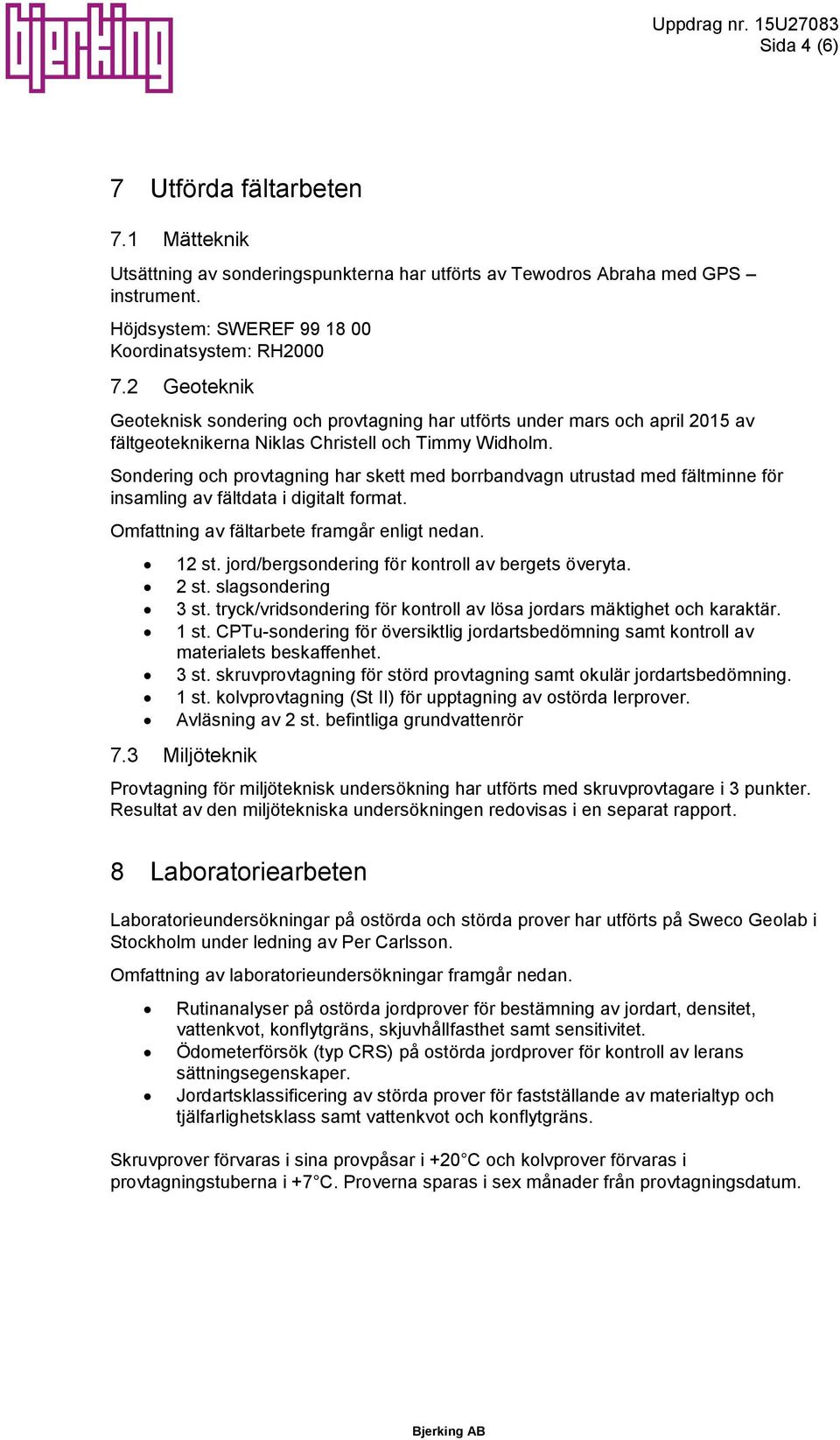 Sondering och provtagning har skett med borrbandvagn utrustad med fältminne för insamling av fältdata i digitalt format. Omfattning av fältarbete framgår enligt nedan. 12 st.