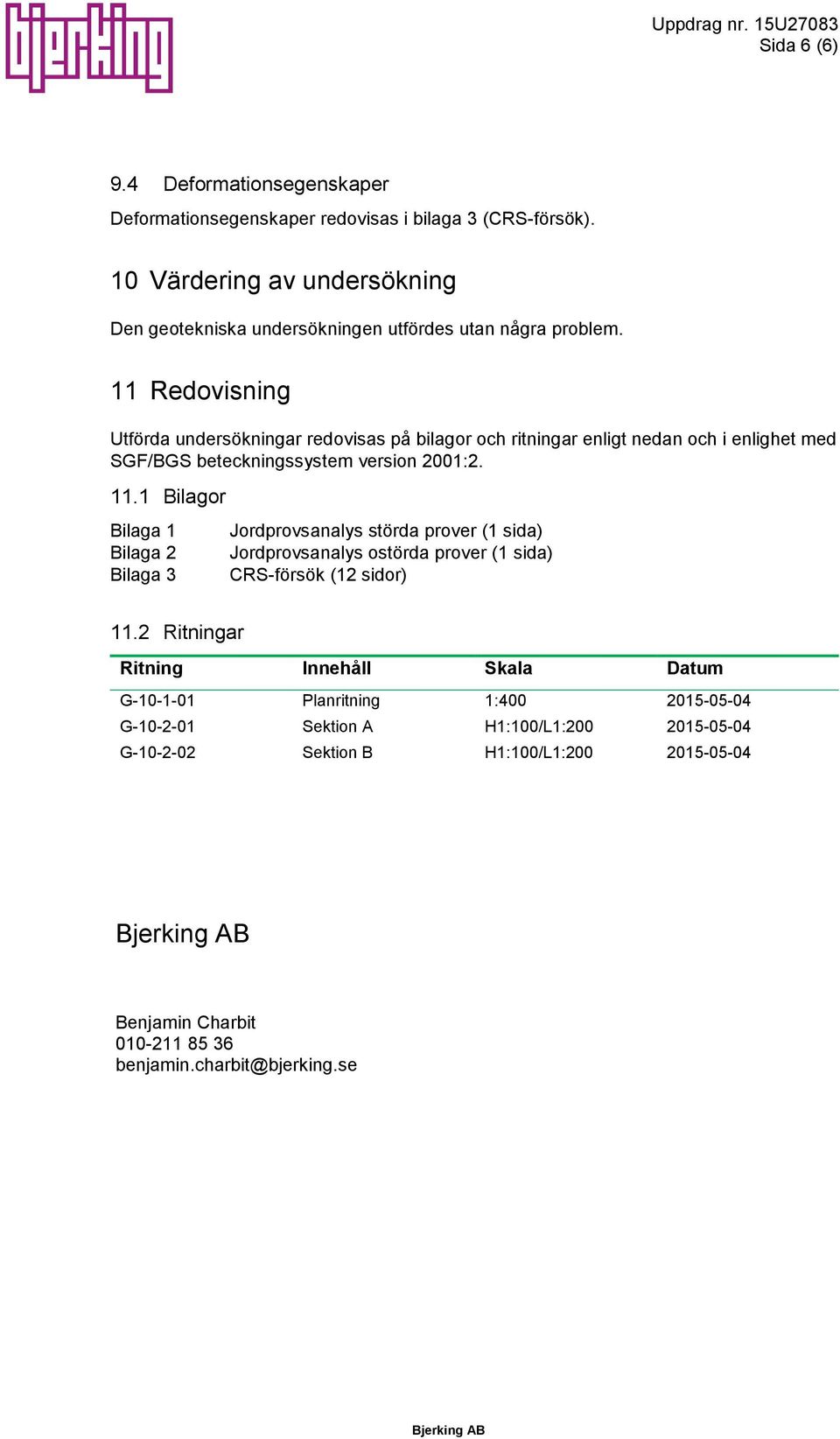 11 Redovisning Utförda undersökningar redovisas på bilagor och ritningar enligt nedan och i enlighet med SGF/BGS beteckningssystem version 21:2. 11.