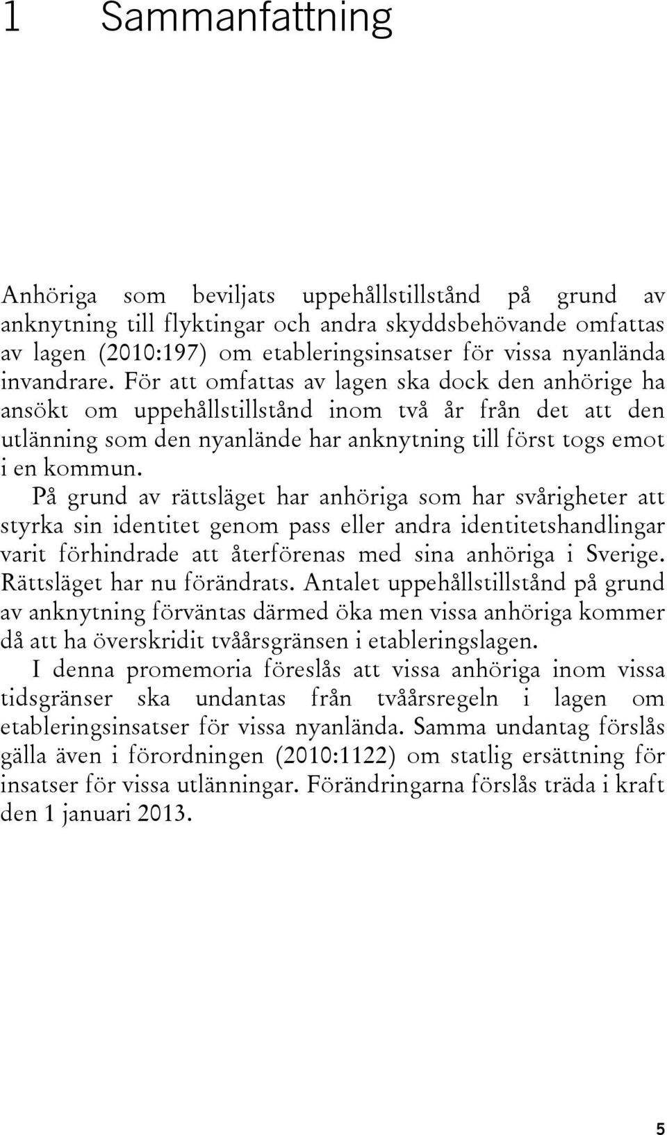 På grund av rättsläget har anhöriga som har svårigheter att styrka sin identitet genom pass eller andra identitetshandlingar varit förhindrade att återförenas med sina anhöriga i Sverige.