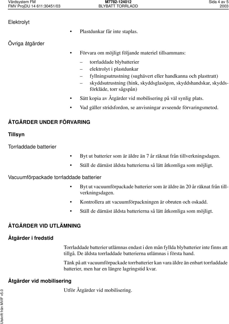 skyddsglasögon, skyddshandskar, skyddsförkläde, torr sågspån) Sätt kopia av Åtgärder vid mobilisering på väl synlig plats. Vad gäller stridsfordon, se anvisningar avseende förvaringsmetod.