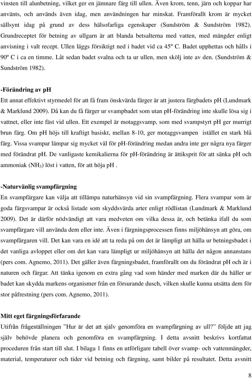 Grundreceptet för betning av ullgarn är att blanda betsalterna med vatten, med mängder enligt anvisning i valt recept. Ullen läggs försiktigt ned i badet vid ca 45º C.