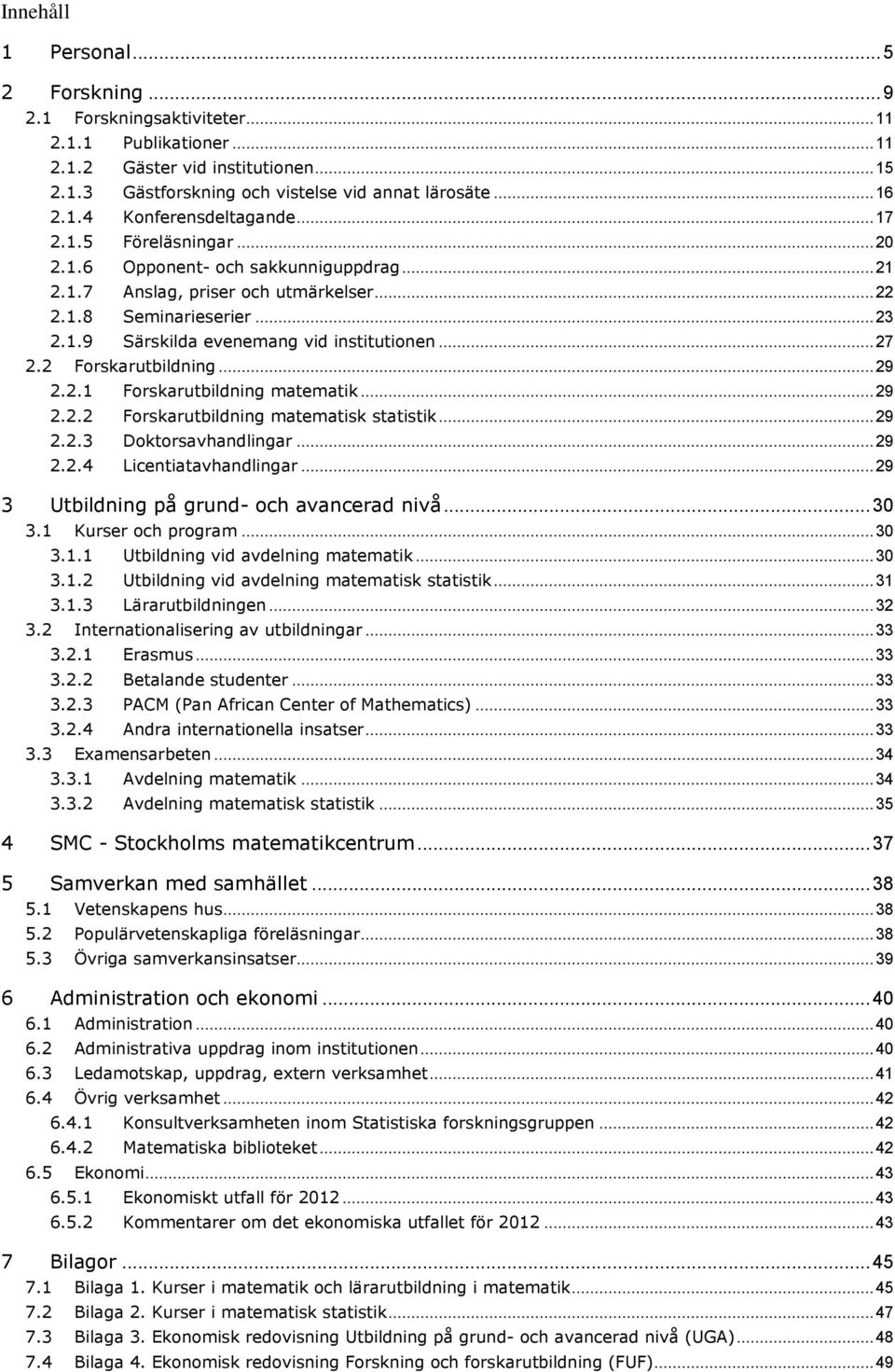 2 Forskarutbildning... 29 2.2.1 Forskarutbildning matematik... 29 2.2.2 Forskarutbildning matematisk statistik... 29 2.2.3 Doktorsavhandlingar... 29 2.2.4 Licentiatavhandlingar.