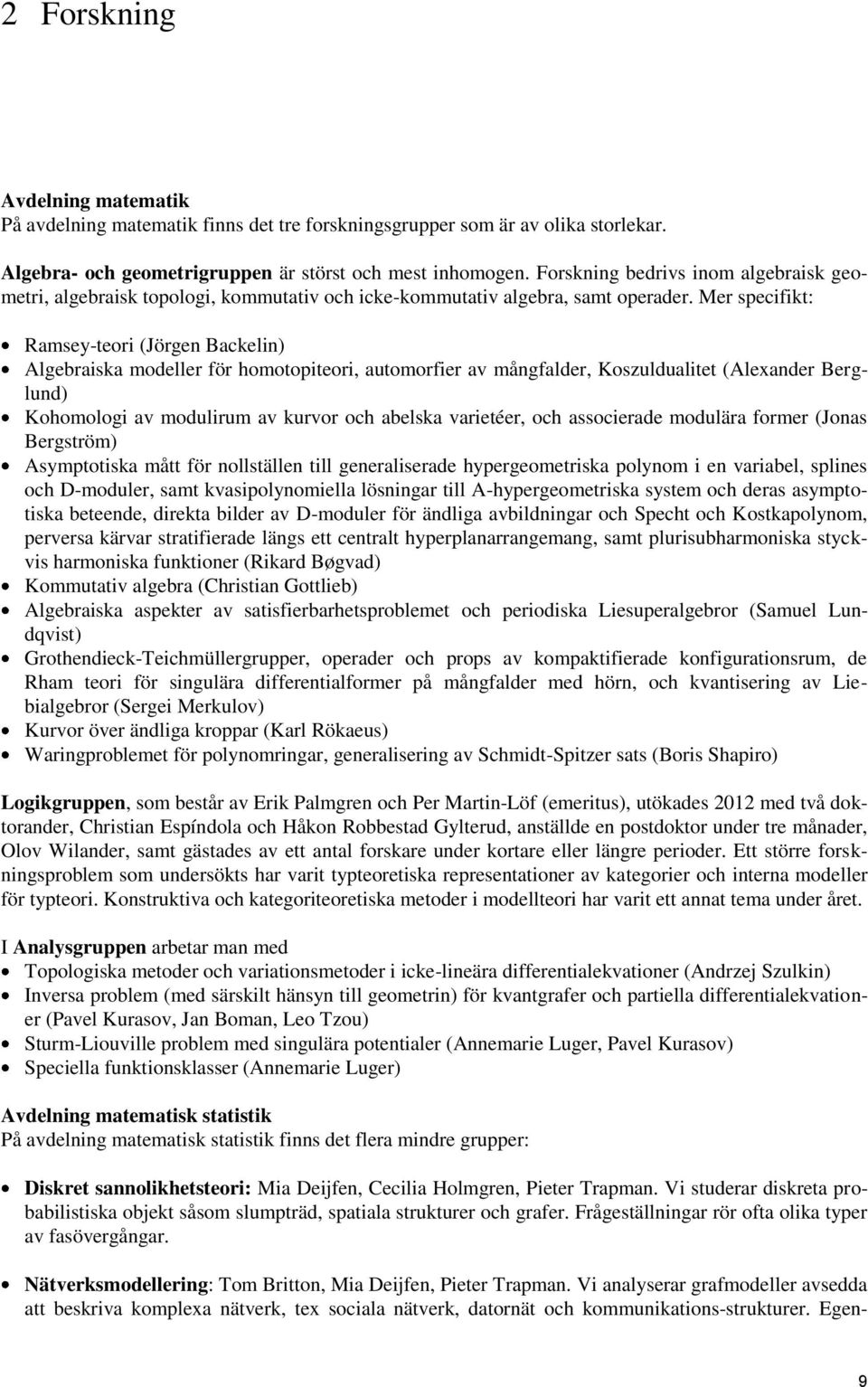 Mer specifikt: Ramsey-teori (Jörgen Backelin) Algebraiska modeller för homotopiteori, automorfier av mångfalder, Koszuldualitet (Alexander Berglund) Kohomologi av modulirum av kurvor och abelska