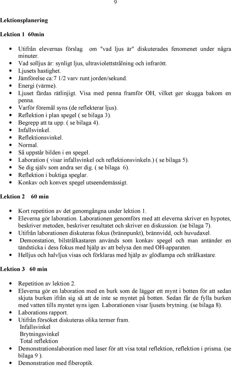 Varför föremål syns (de reflekterar ljus). Reflektion i plan spegel ( se bilaga 3). Begrepp att ta upp. ( se bilaga 4). Infallsvinkel. Reflektionsvinkel. Normal. Så uppstår bilden i en spegel.