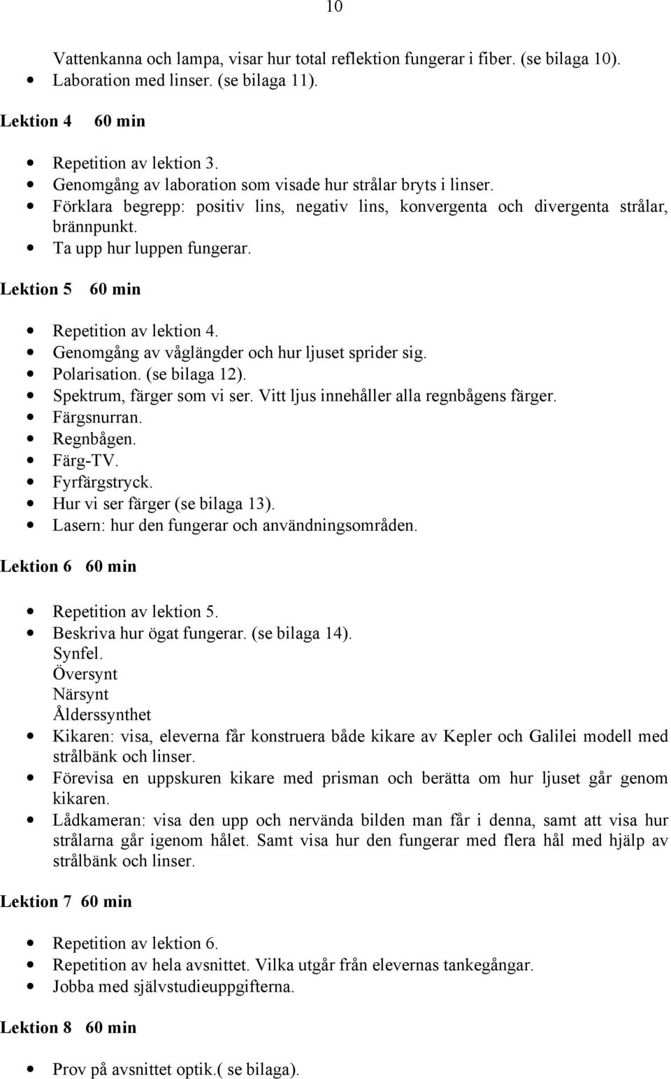 Lektion 5 60 min Repetition av lektion 4. Genomgång av våglängder och hur ljuset sprider sig. Polarisation. (se bilaga 12). Spektrum, färger som vi ser. Vitt ljus innehåller alla regnbågens färger.