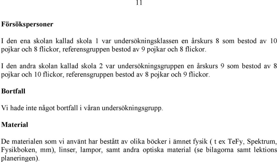 I den andra skolan kallad skola 2 var undersökningsgruppen en årskurs 9 som bestod av 8 pojkar och 10 flickor, referensgruppen bestod av 8 pojkar och 9