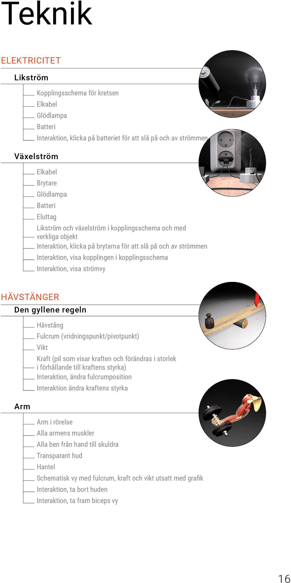 strömvy HÄVSTÄNGER Den gyllene regeln Arm Hävstång Fulcrum (vridningspunkt/pivotpunkt) Vikt Kraft (pil som visar kraften och förändras i storlek i förhållande till kraftens styrka) Interaktion, ändra