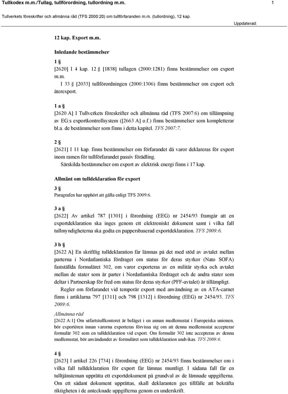 TFS 2007:7. 2 [2621] I 11 kap. finns bestämmelser om förfarandet då varor deklareras för export inom ramen för tullförfarandet passiv förädling.