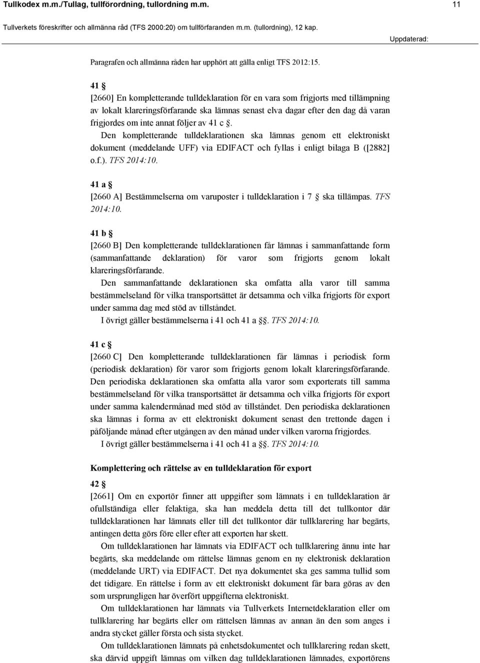 följer av 41 c. Den kompletterande tulldeklarationen ska lämnas genom ett elektroniskt dokument (meddelande UFF) via EDIFACT och fyllas i enligt bilaga B ([2882] o.f.). TFS 2014:10.