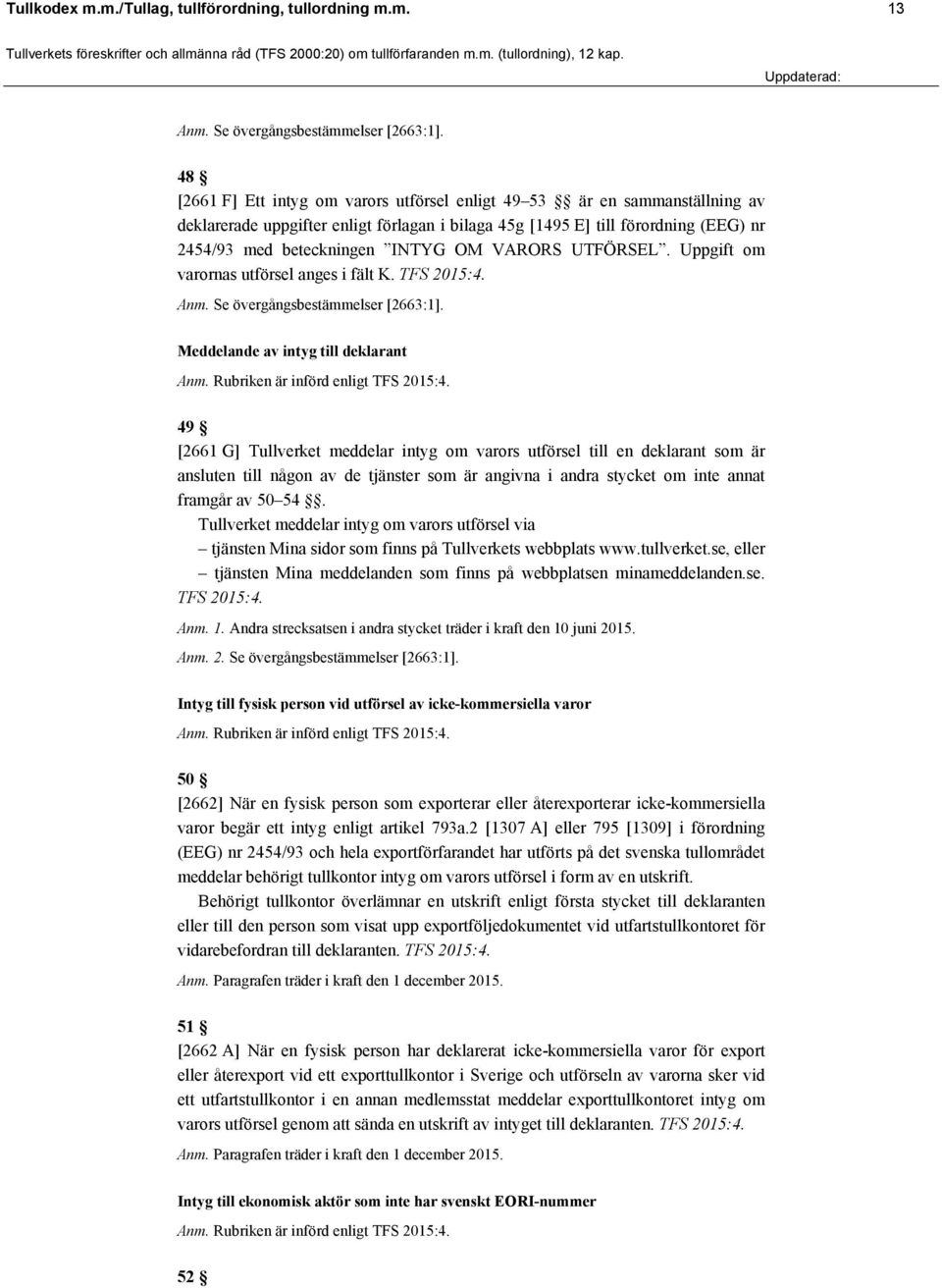 VARORS UTFÖRSEL. Uppgift om varornas utförsel anges i fält K. TFS 2015:4. Anm. Se övergångsbestämmelser [2663:1]. Meddelande av intyg till deklarant Anm. Rubriken är införd enligt TFS 2015:4.