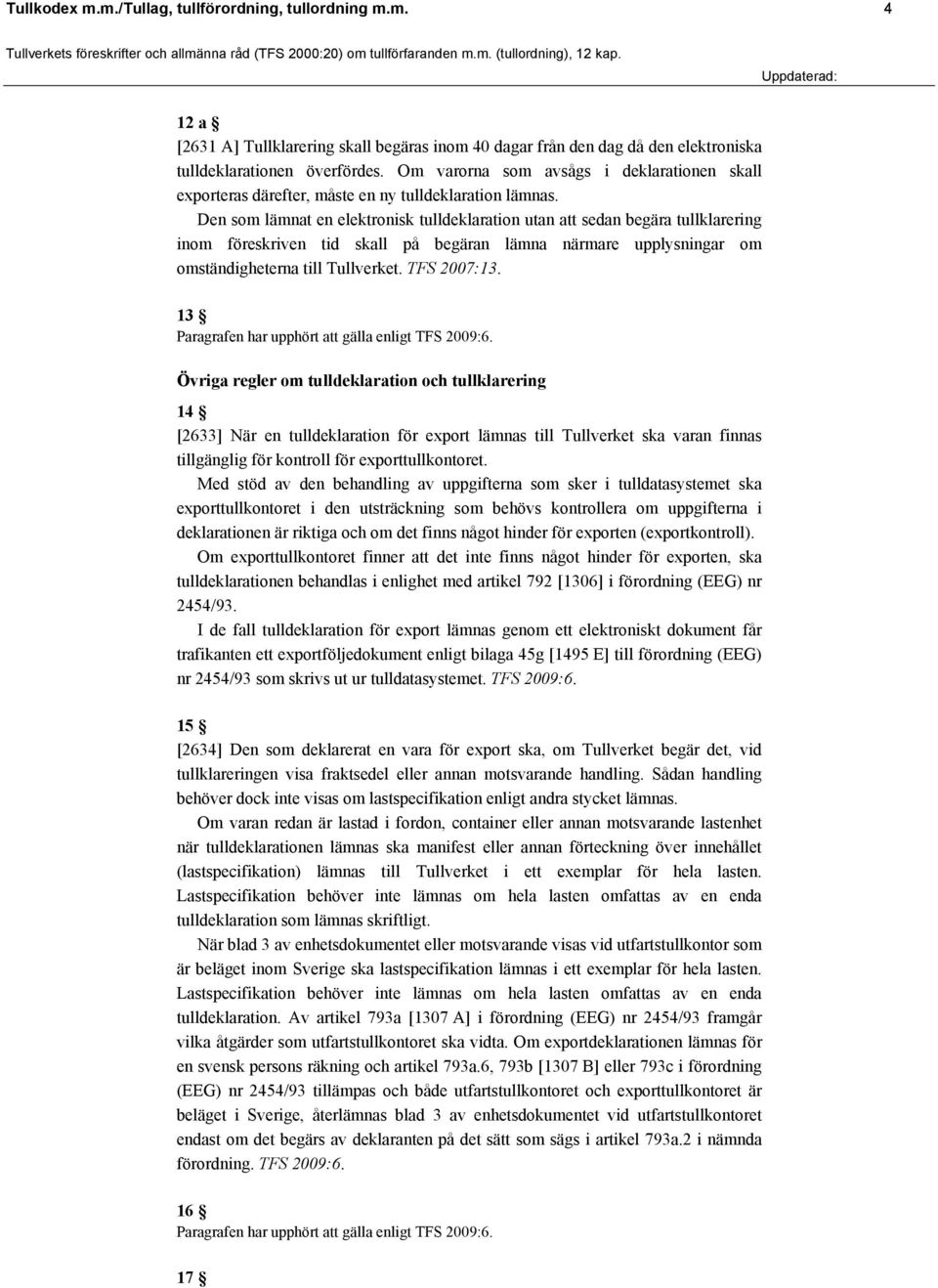 Den som lämnat en elektronisk tulldeklaration utan att sedan begära tullklarering inom föreskriven tid skall på begäran lämna närmare upplysningar om omständigheterna till Tullverket. TFS 2007:13.