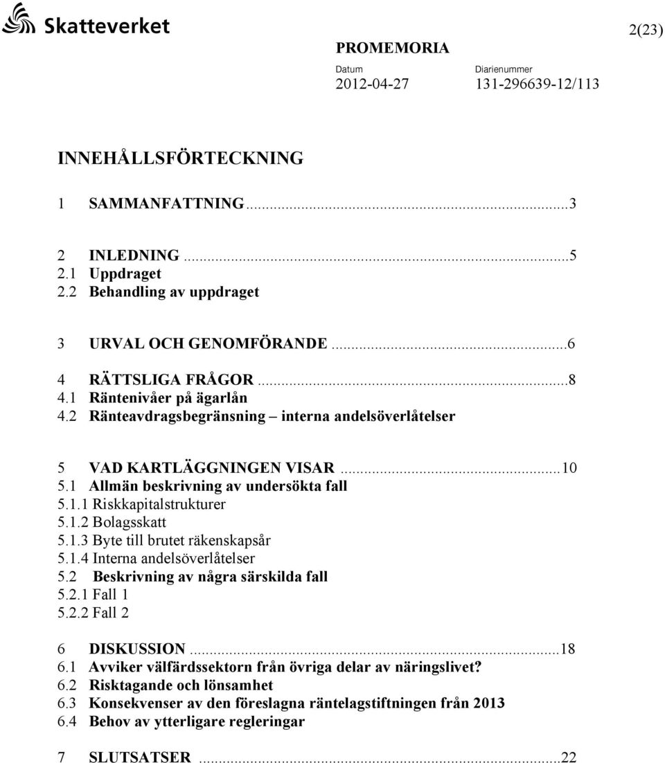 1.2 Bolagsskatt 5.1.3 Byte till brutet räkenskapsår 5.1.4 Interna andelsöverlåtelser 5.2 Beskrivning av några särskilda fall 5.2.1 Fall 1 5.2.2 Fall 2 6 DISKUSSION...18 6.