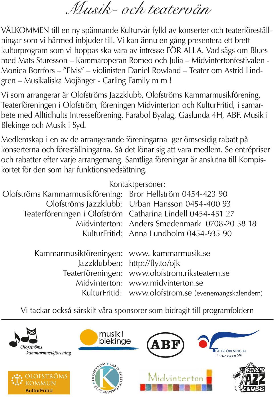 Vad sägs om Blues med Mats Sturesson Kammaroperan Romeo och Julia Midvintertonfestivalen - Monica Borrfors Elvis violinisten Daniel Rowland Teater om Astrid Lindgren Musikaliska Mojänger - Carling
