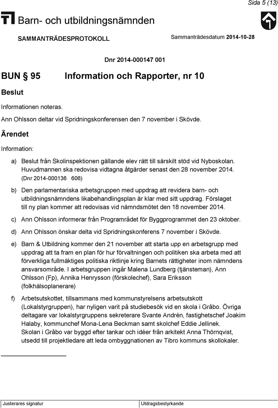 (Dnr 2014-000136 606) b) Den parlamentariska arbetsgruppen med uppdrag att revidera barn- och utbildningsnämndens likabehandlingsplan är klar med sitt uppdrag.