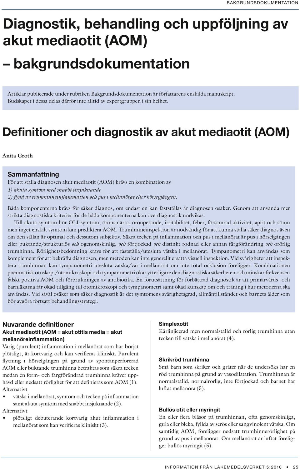Definitioner och diagnostik av akut mediaotit (AOM) Anita Groth Sammanfattning För att ställa diagnosen akut mediaotit (AOM) krävs en kombination av 1) akuta symtom med snabbt insjuknande 2) fynd av