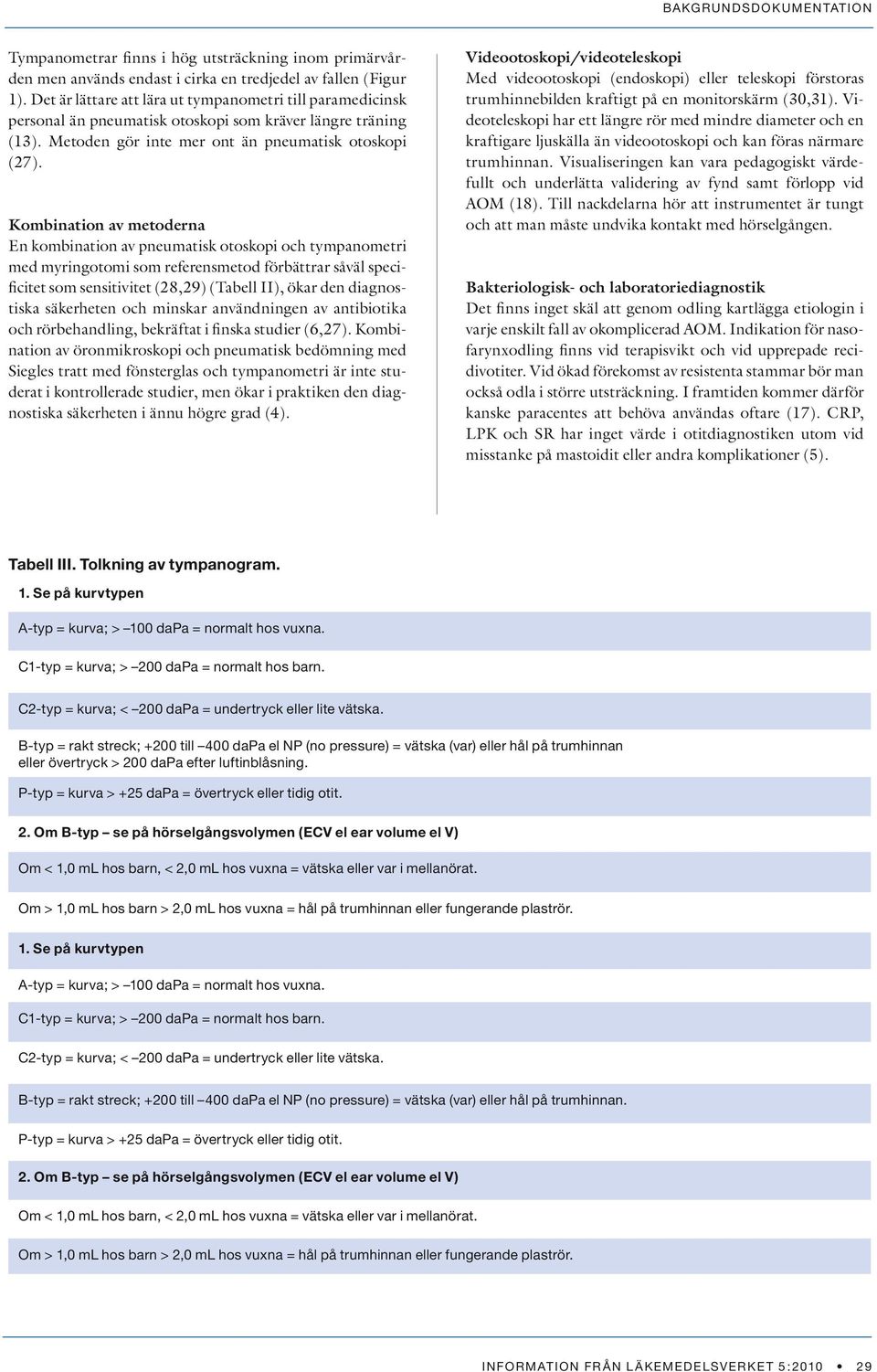 Kombination av metoderna En kombination av pneumatisk otoskopi och tympanometri med myringotomi som referensmetod förbättrar såväl specificitet som sensitivitet (28,29) (Tabell II), ökar den