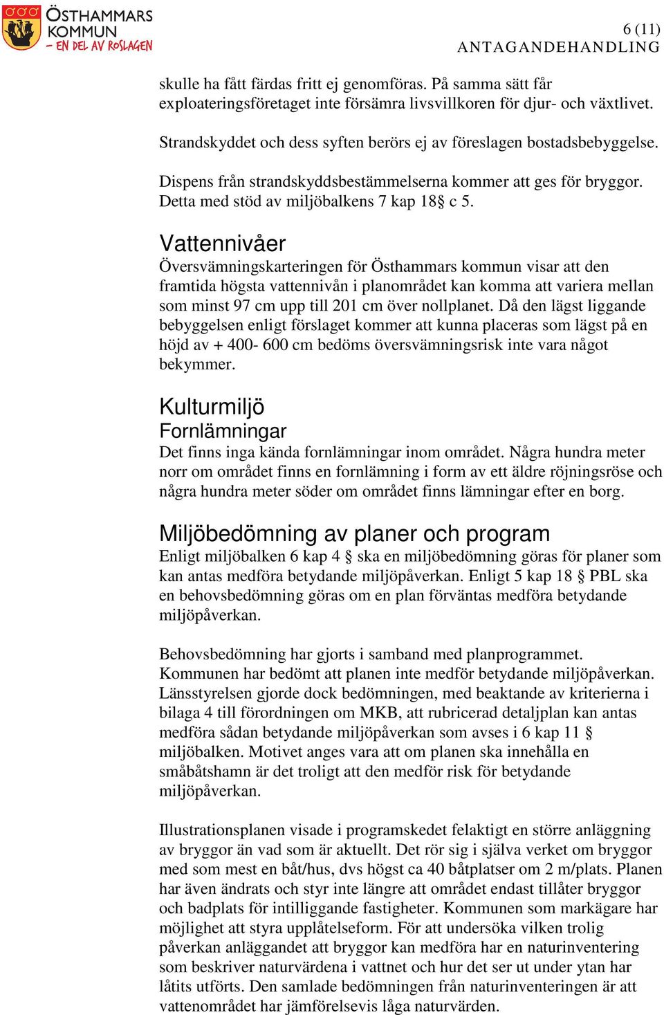 Vattennivåer Översvämningskarteringen för Östhammars kommun visar att den framtida högsta vattennivån i planområdet kan komma att variera mellan som minst 97 cm upp till 201 cm över nollplanet.