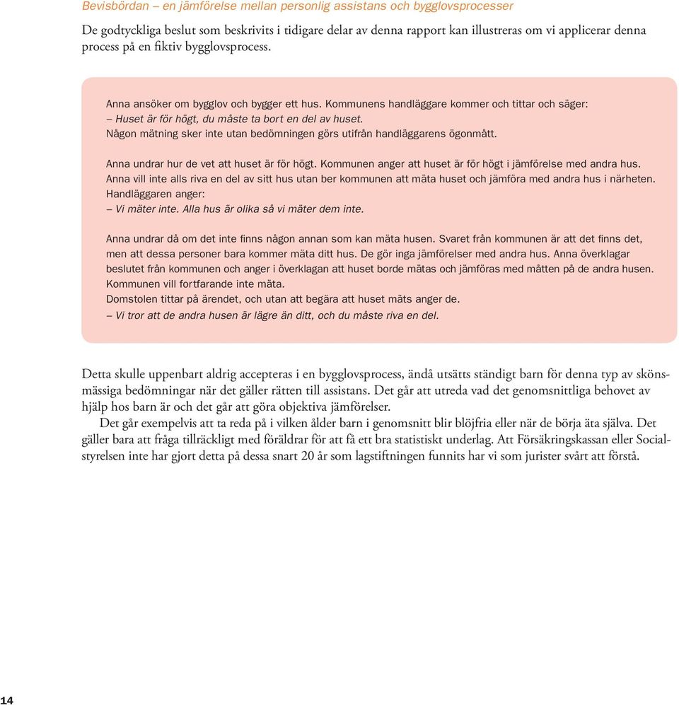 Någon mätning sker inte utan bedömningen görs utifrån handläggarens ögonmått. Anna undrar hur de vet att huset är för högt. Kommunen anger att huset är för högt i jämförelse med andra hus.