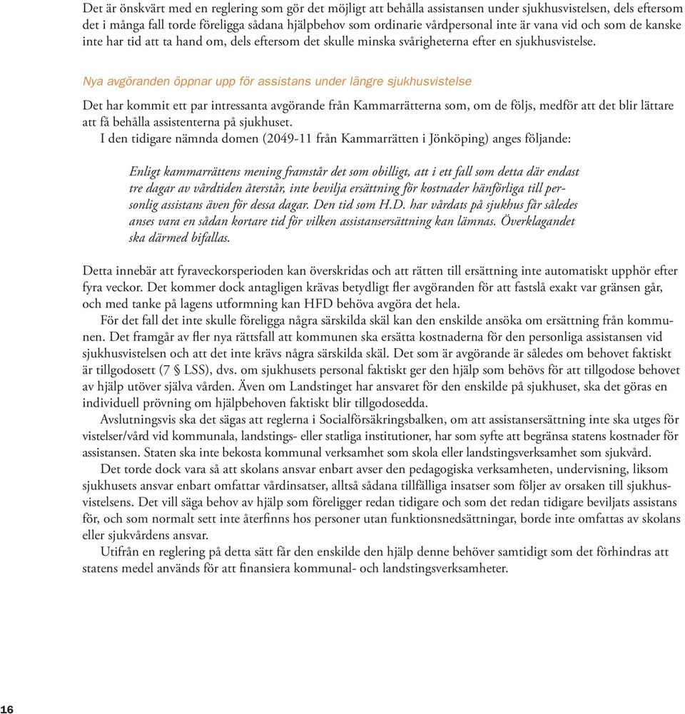 Nya avgöranden öppnar upp för assistans under längre sjukhusvistelse Det har kommit ett par intressanta avgörande från Kammarrätterna som, om de följs, medför att det blir lättare att få behålla