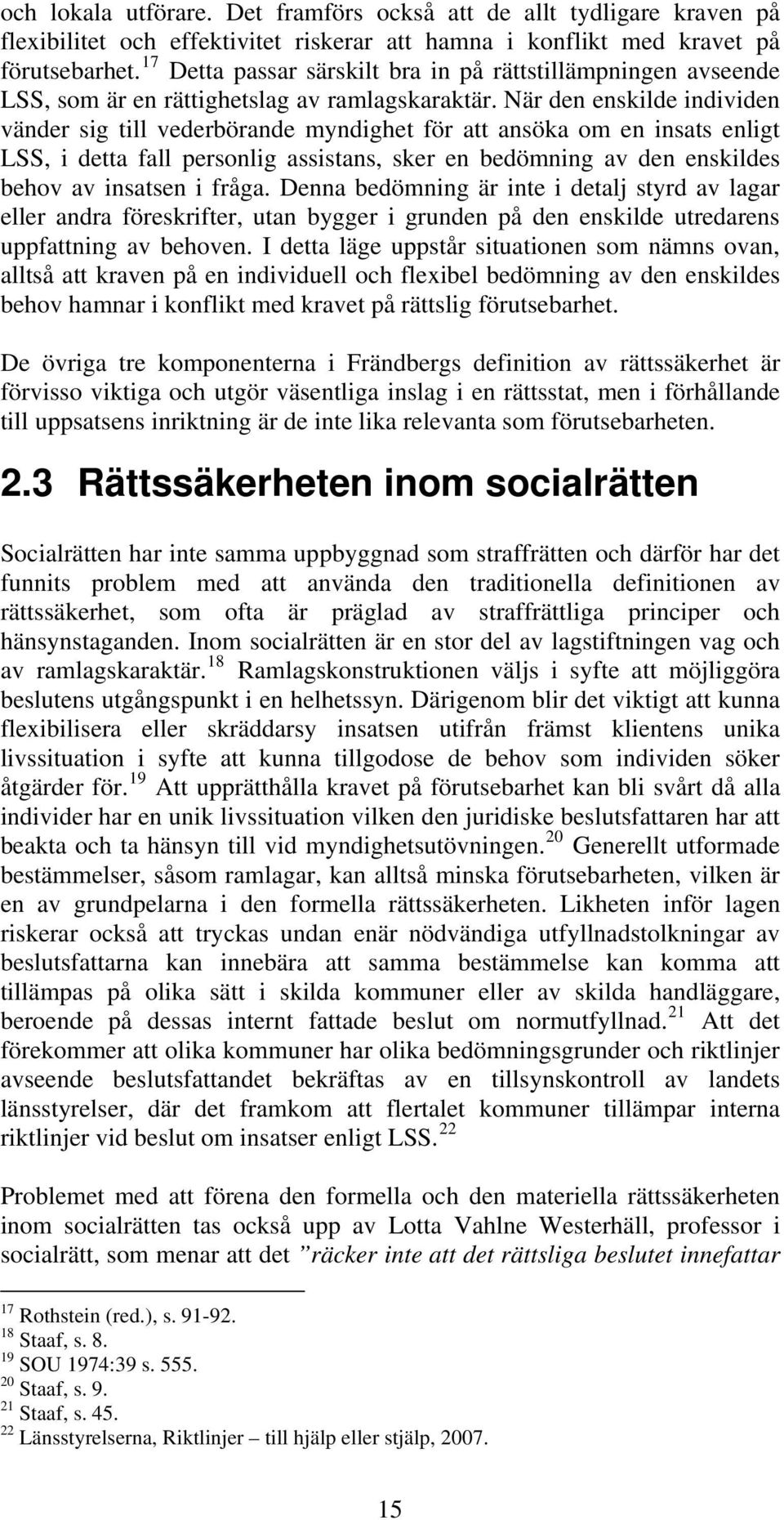 När den enskilde individen vänder sig till vederbörande myndighet för att ansöka om en insats enligt LSS, i detta fall personlig assistans, sker en bedömning av den enskildes behov av insatsen i