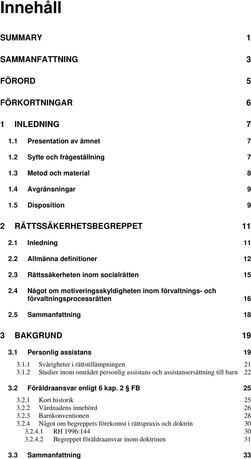 4 Något om motiveringsskyldigheten inom förvaltnings- och förvaltningsprocessrätten 16 2.5 Sammanfattning 18 3 BAKGRUND 19 3.1 Personlig assistans 19 3.1.1 Svårigheter i rättstillämpningen 21 3.1.2 Studier inom området personlig assistans och assistansersättning till barn 22 3.