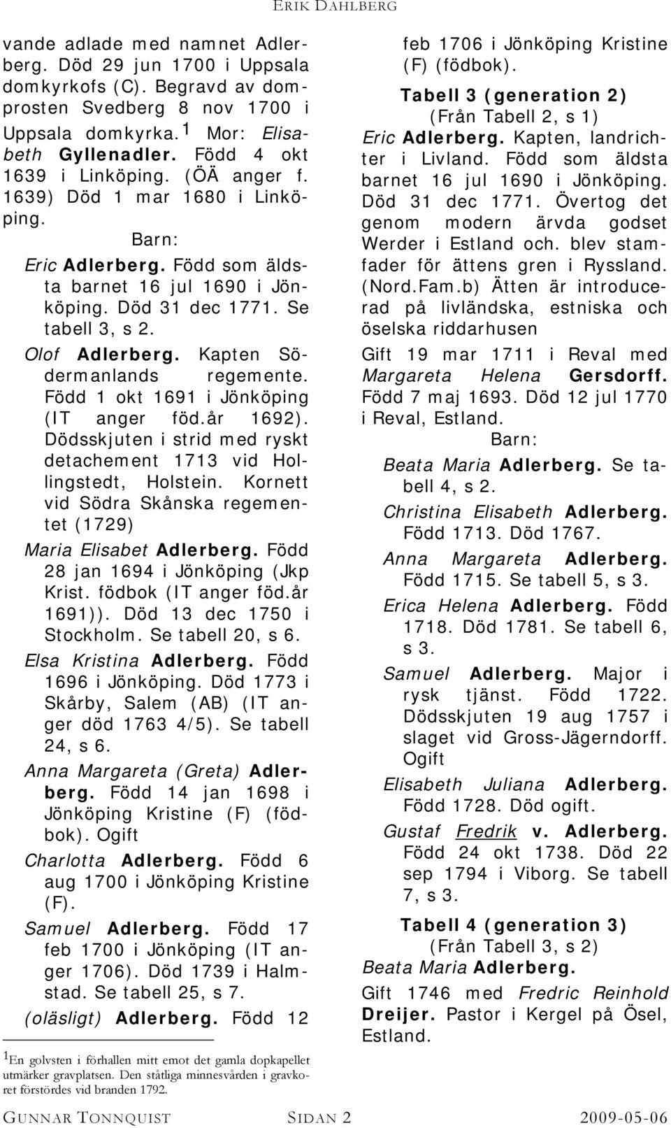 Född 1 okt 1691 i Jönköping (IT anger föd.år 1692). Dödsskjuten i strid med ryskt detachement 1713 vid Hollingstedt, Holstein. Kornett vid Södra Skånska regementet (1729) Maria Elisabet Adlerberg.