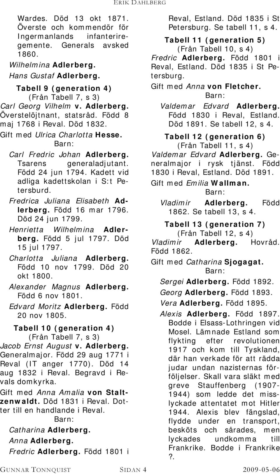 Carl Fredric Johan Adlerberg. Tsarens generaladjutant. Född 24 jun 1794. Kadett vid adliga kadettskolan i S:t Petersburd. Fredrica Juliana Elisabeth Adlerberg. Född 16 mar 1796. Död 24 jun 1799.