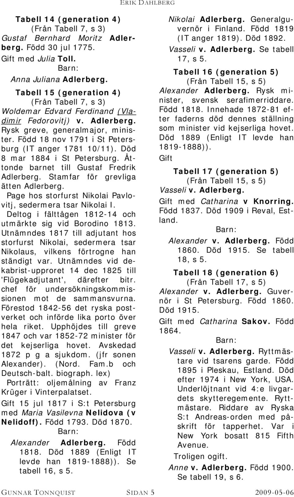 Död 8 mar 1884 i St Petersburg. Åttonde barnet till Gustaf Fredrik Adlerberg. Stamfar för grevliga ätten Adlerberg. Page hos storfurst Nikolai Pavlovitj, sedermera tsar Nikolai I.