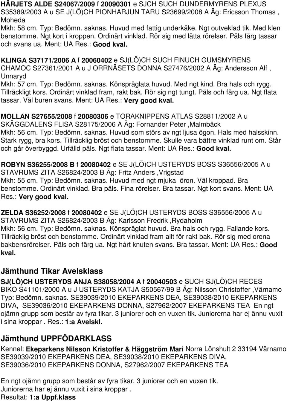 KLINGA S37171/2006 A f 20060402 e SJ(LÖ)CH SUCH FINUCH GUMSMYRENS CHAMOC S27361/2001 A u J ORRNÄSETS DONNA S27476/2002 A Äg: Andersson Alf, Unnaryd Mkh: 57 cm. Typ: Bedömn. saknas. Könspräglata huvud.