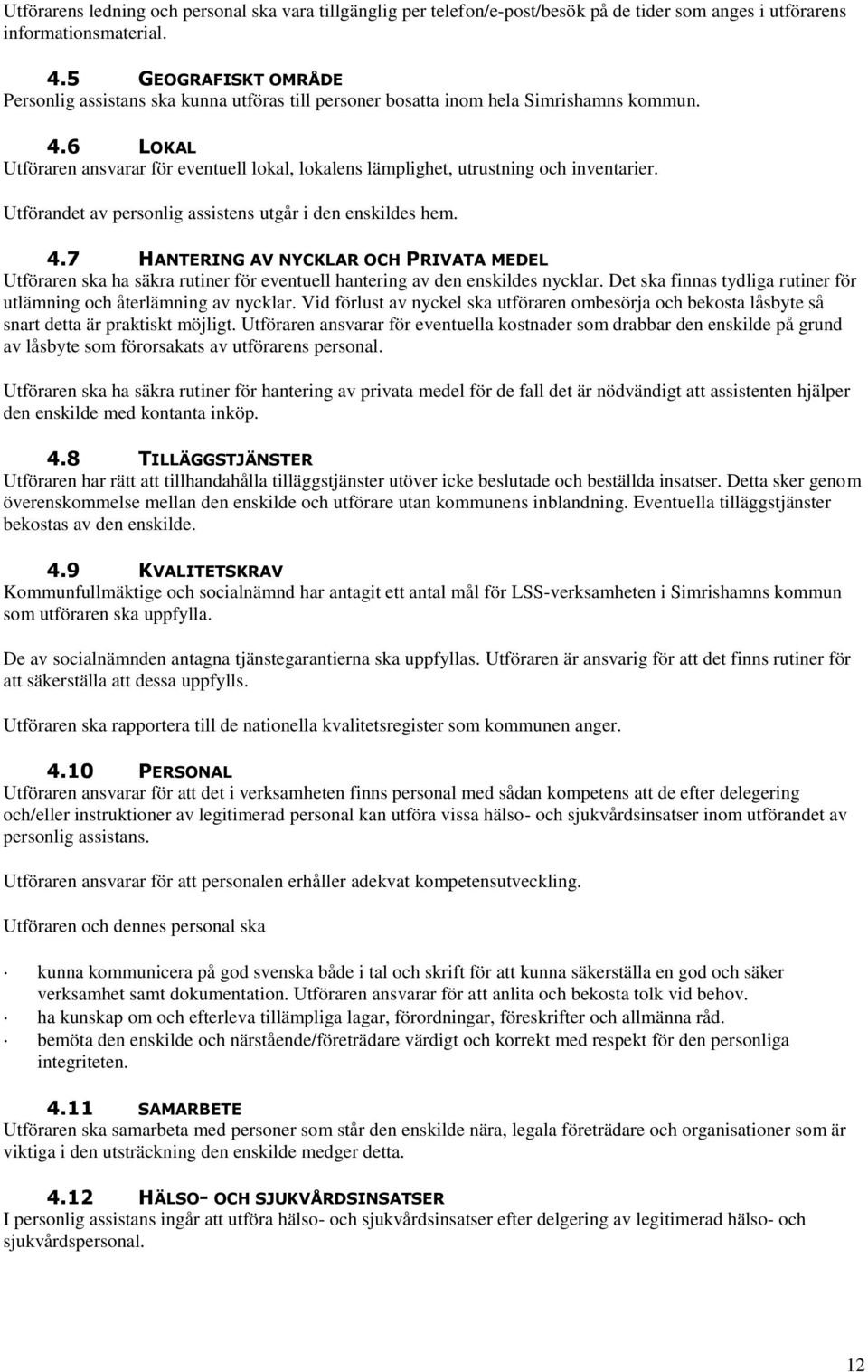 6 LOKAL Utföraren ansvarar för eventuell lokal, lokalens lämplighet, utrustning och inventarier. Utförandet av personlig assistens utgår i den enskildes hem. 4.