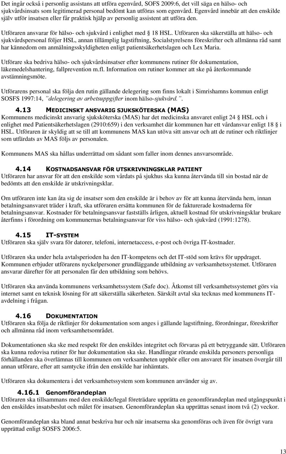 Utföraren ska säkerställa att hälso- och sjukvårdspersonal följer HSL, annan tillämplig lagstiftning, Socialstyrelsens föreskrifter och allmänna råd samt har kännedom om anmälningsskyldigheten enligt