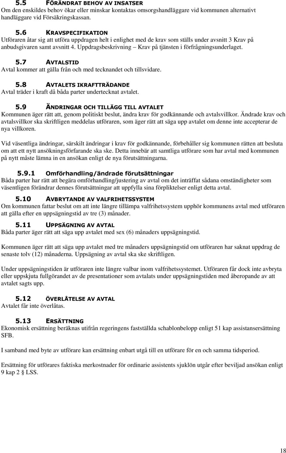 Uppdragsbeskrivning Krav på tjänsten i förfrågningsunderlaget. 5.7 AVTALSTID Avtal kommer att gälla från och med tecknandet och tillsvidare. 5.8 AVTALETS IKRAFTTRÄDANDE Avtal träder i kraft då båda parter undertecknat avtalet.