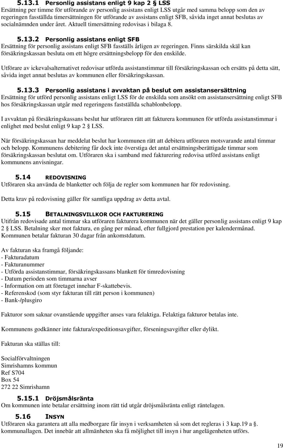 2 Personlig assistans enligt SFB Ersättning för personlig assistans enligt SFB fasställs årligen av regeringen.