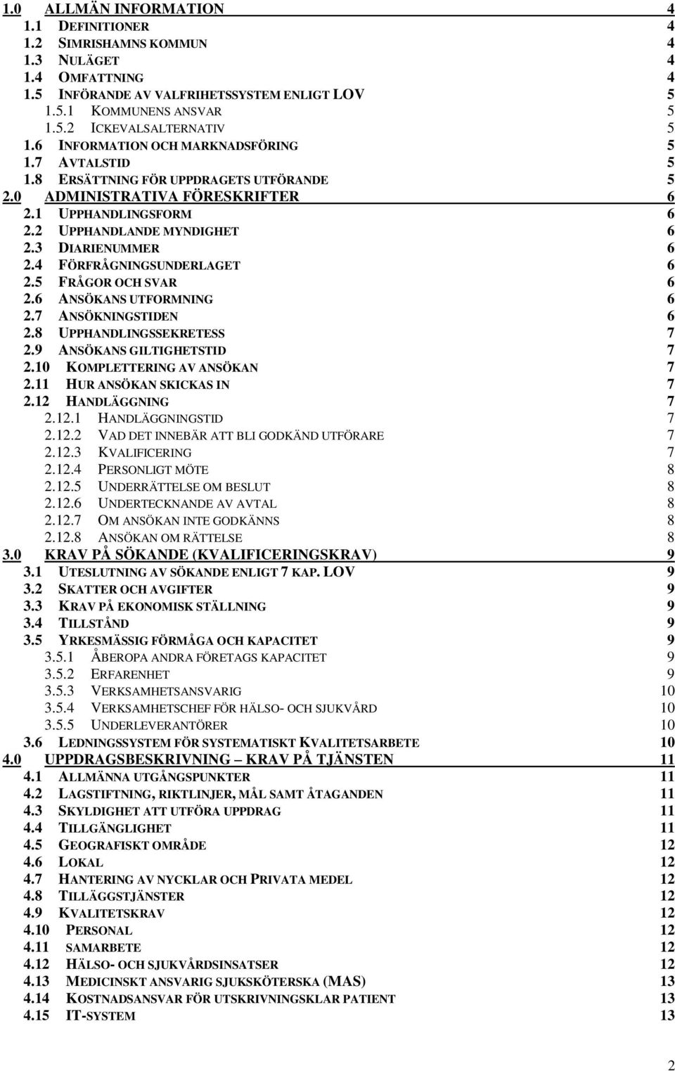 4 FÖRFRÅGNINGSUNDERLAGET 6 2.5 FRÅGOR OCH SVAR 6 2.6 ANSÖKANS UTFORMNING 6 2.7 ANSÖKNINGSTIDEN 6 2.8 UPPHANDLINGSSEKRETESS 7 2.9 ANSÖKANS GILTIGHETSTID 7 2.10 KOMPLETTERING AV ANSÖKAN 7 2.